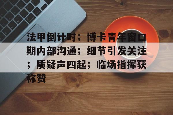 法甲倒计时；博卡青年窗口期内部沟通；细节引发关注；质疑声四起；临场指挥获称赞的简单介绍